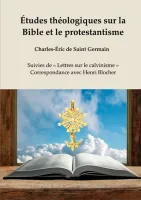 Études théologiques sur la Bible et le protestantisme - Suivies de « Lettres sur le calvinisme »,...