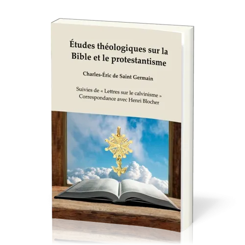 Études théologiques sur la Bible et le protestantisme - Suivies de « Lettres sur le calvinisme »,...