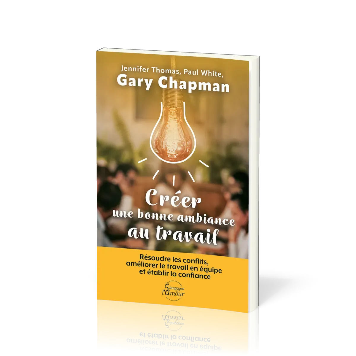 Créer une bonne ambiance au travail - Résoudre les conflits, améliorer le travail en équipe et...