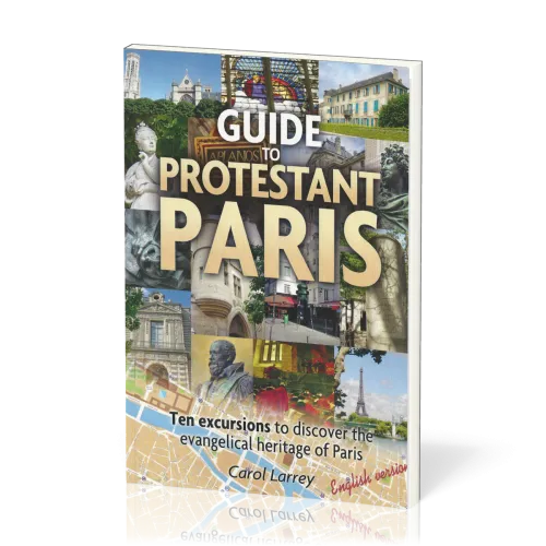 Guide to Protestant Paris - Ten Excursions to Discover the Evangelical Heritage of Paris