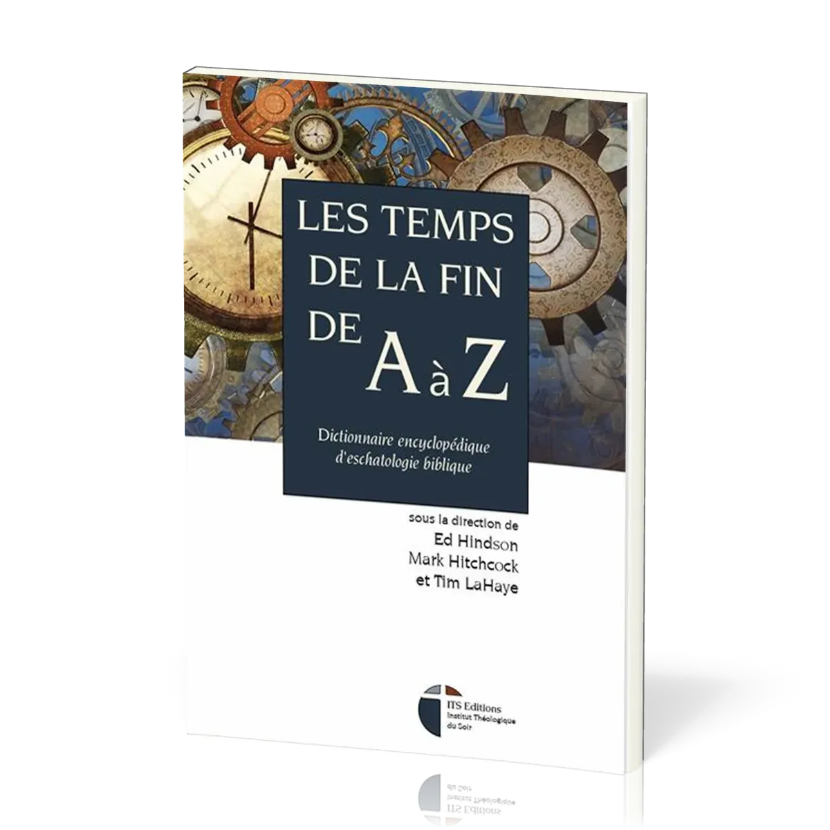 Temps de la fin de A à Z (Les) - Dictionnaire encyclopédique d'eschatologie biblique