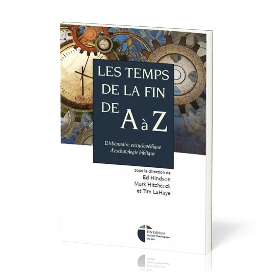 Temps de la fin de A à Z (Les) - Dictionnaire encyclopédique d'eschatologie biblique