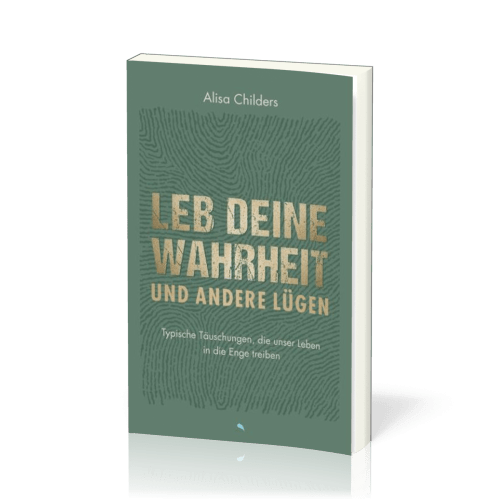 Leb deine Wahrheit und andere Lügen - Typische Täuschungen, die unser Leben in die Enge treiben