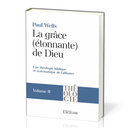 Grâce (étonnante) de Dieu. Volume 2 (La) - Une théologie biblique et systématique de l’alliance...