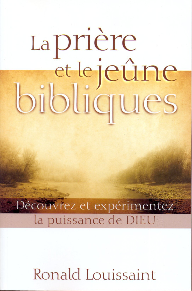 PRIÈRE ET LE JEÛNE BIBLIQUES (LA) - DÉCOUVREZ ET EXPÉRIMENTEZ LA PUISSANCE DE DIEU