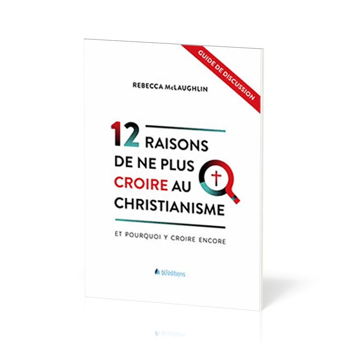 12 raisons de ne plus croire au christianisme [Guide de discussion] - Et pourquoi y croire encore