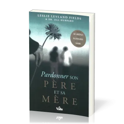 Pardonner son père et sa mère - Se libérer des blessures et de la haine