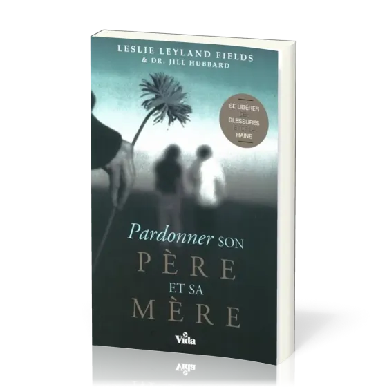 Pardonner son père et sa mère - Se libérer des blessures et de la haine