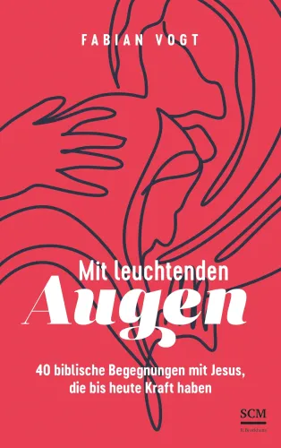 Mit leuchtenden Augen - 40 biblische Begegnungen mit Jesus, die bis heute Kraft haben