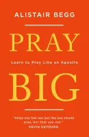 Pray Big - Learn to Pray Like an Apostle Pray Big - Learn to Pray Like an Apostle