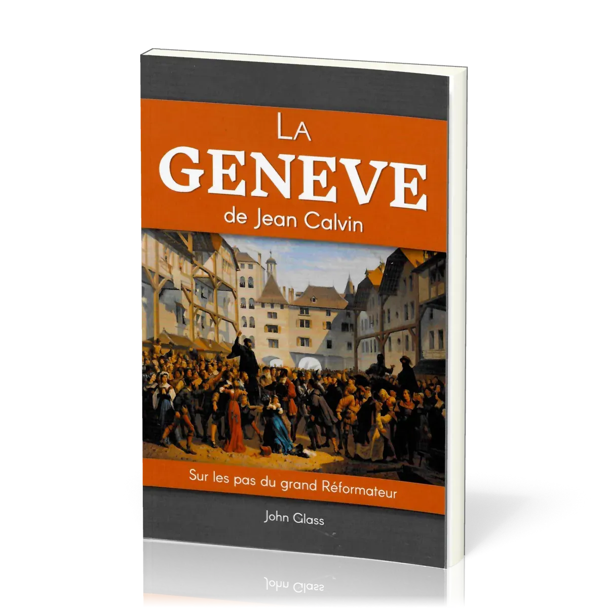 Genève de Jean Calvin (La) - Sur les pas du grand Réformateur