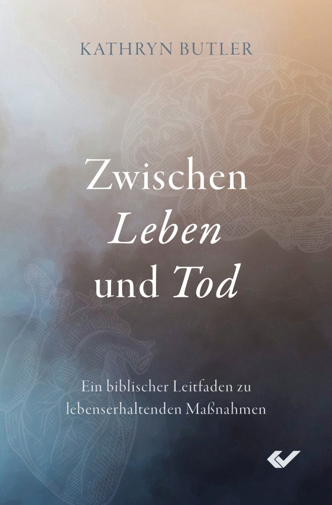 Zwischen Leben und Tod - Ein biblischer Leitfaden zu lebenserhaltenden Maßnahmen