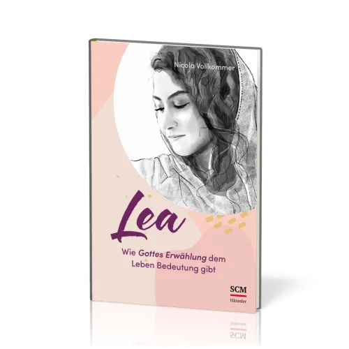 Lea - Wie Gottes Erwählung dem Leben Bedeutung gibt