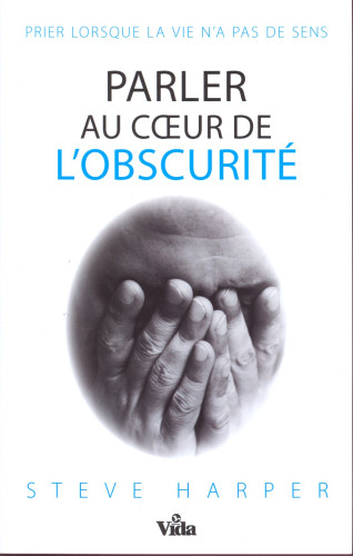 Parler au coeur de l'obscurité - Prier lorsque la vie n'a pas de sens