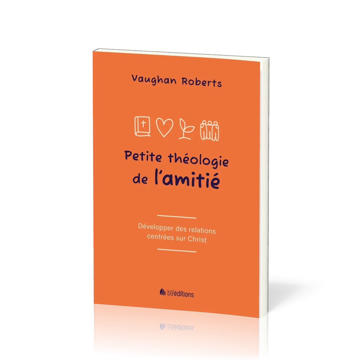 Petite théologie de l'amitié - Développer des relations centrées sur Jésus