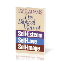 Biblical View of Self-Esteem, Self-Love, and Self-Image (The)