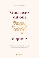 Vous avez dit oui à quoi? - Et si Dieu avait imaginé le mariage aussi pour vous rendre saint...