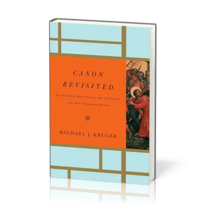 Canon Revisited - Establishing the Origins and Authority of the New Testament Books