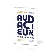 Audacieux dans la prière - Apprendre à prier comme l’apôtre Paul