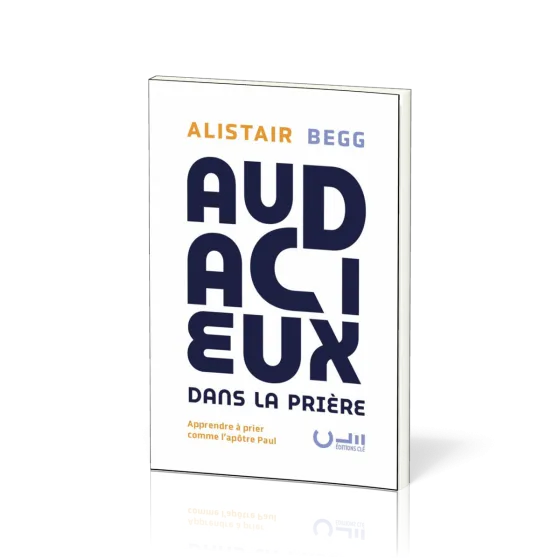 Audacieux dans la prière - Apprendre à prier comme l’apôtre Paul