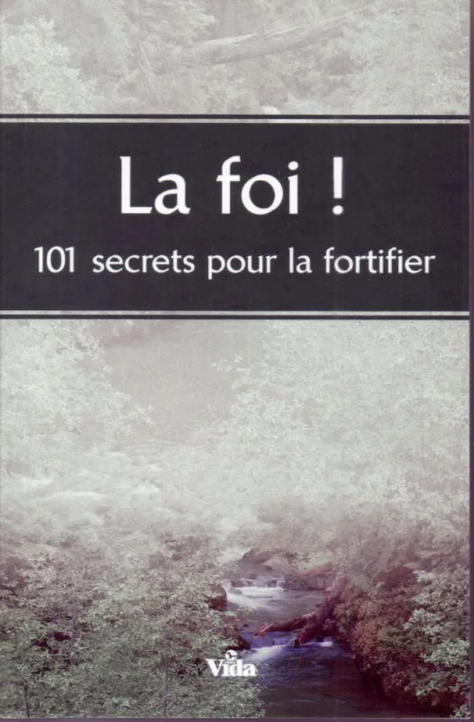 Foi! (La) - 101 secrets pour la fortifier