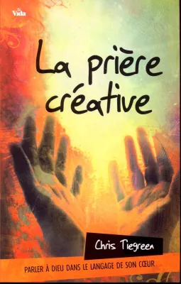 Prière créative (La) - Parler à Dieu dans le langage de son cœur