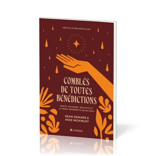 Comblés de toutes bénédictions - Santé, richesse, sécurité et la vraie prospérité selon Dieu...