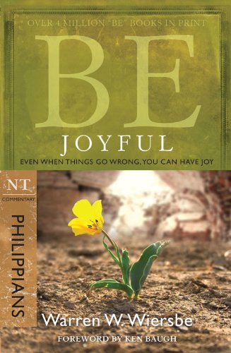 Be Joyful: Philippians - Even When Things Go Wrong, You Can Have Joy