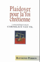 Plaidoyer pour la foi chrétienne - L'apologétique selon Cornelius Van Til