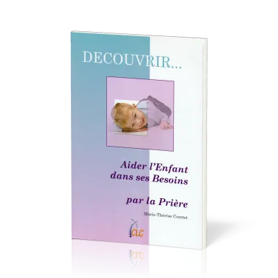 Aider l'enfant dans ses besoins par la prière - [coll. Découvrir... n°2]