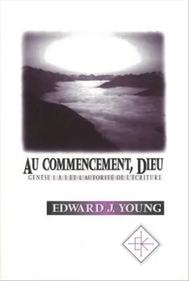 Au commencement, Dieu - Genèse 1 à 3 et l'autorité de l'Ecriture
