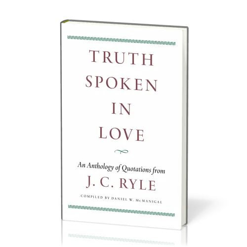 Truth Spoken in Love - An Anthology of Quotations from J. C. Ryle