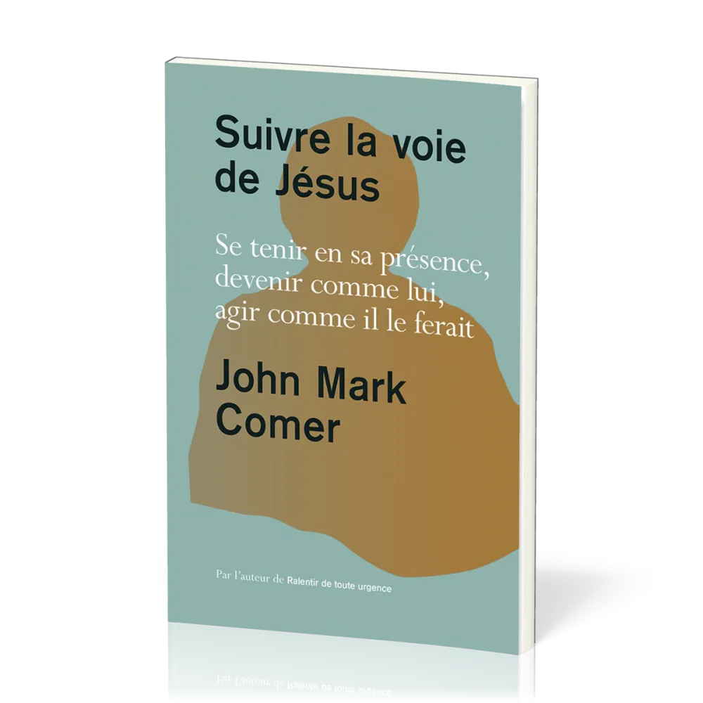 Suivre la voie de Jésus - Se tenir en sa présence, devenir comme lui, agir comme il le ferait