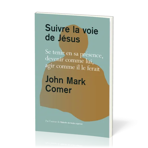 Suivre la voie de Jésus - Se tenir en sa présence, devenir comme lui, agir comme il le ferait