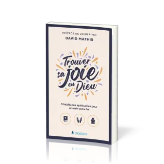 Trouver sa joie en Dieu - 3 habitudes spirituelles pour nourrir votre foi (Version Poche)