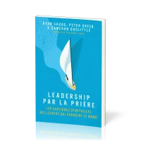 Leadership par la prière - Les habitudes spirituels des leaders qui changent le monde
