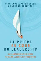 Prière au coeur du leadership (La) - Un parcours de 60 jours vers un leadership fructueux