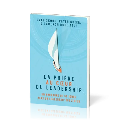 Prière au coeur du leadership (La) - Un parcours de 60 jours vers un leadership fructueux