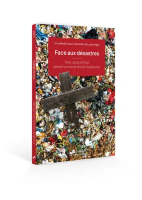 Face aux désastres - Avec Jacques Ellul, penser la crise et choisir l’espérance [coll. Foi au...