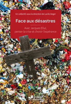 Face aux désastres - Avec Jacques Ellul, penser la crise et choisir l’espérance [coll. Foi au...