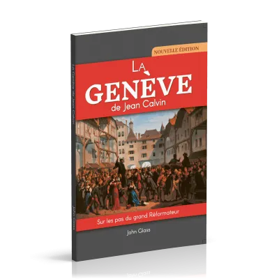 Genève de Jean Calvin (La) - Sur les pas du grand Réformateur