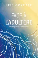 Face à l'adultère - Prévenir, guérir et avancer avec foi
