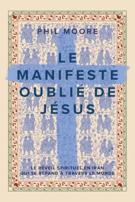 Manifeste oublié de Jésus (Le) - Le réveil spirituel en Iran qui se répand à travers le monde