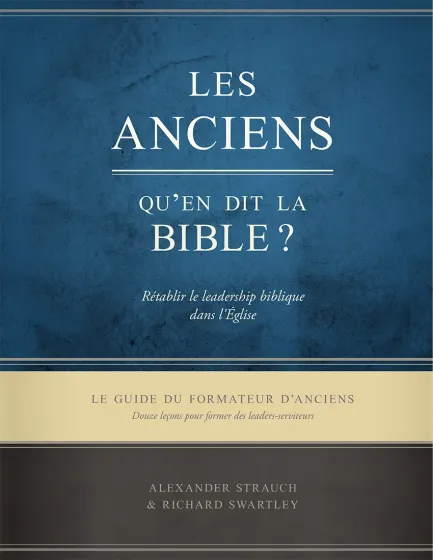 Anciens, qu'en dit la Bible ? (Les) - Rétablir le leadership biblique dans l’Église. Le guide du...