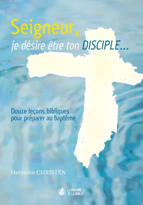 Seigneur, je désire être ton disciple... - 12 leçons bibliques pour préparer au baptême - pdf