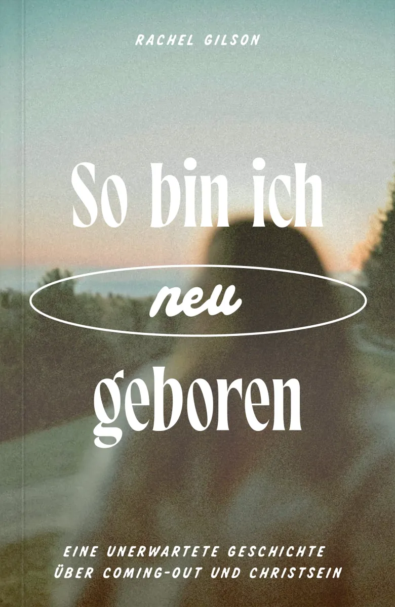 So bin ich neu geboren - Eine unerwartete Geschichte über Coming-out und Christsein