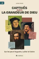 Captivés par la grandeur de Dieu - Sur les pas d’Augustin, Luther et Calvin