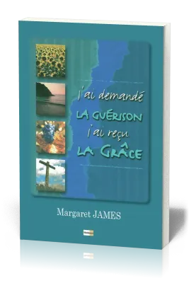 J'ai demandé la guérison j'ai reçu la grâce