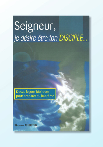 Seigneur, je désire être ton disciple... - 12 leçons bibliques pour préparer au baptême - pdf