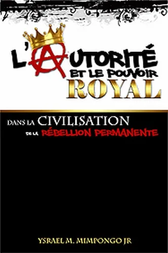 Autorité et le pouvoir royal (L') - Dans la civilisation de la rébellion permanente